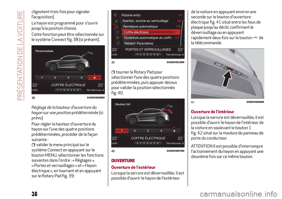 Alfa Romeo Stelvio 2017 Manuel du propriétaire (in French) clignotent trois fois pour signaler
l’acquisition).
Le hayon est programmé pour souvrir
jusquà la position choisie.
Cette fonction peut être sélectionnée sur
le système Connect fig. 38 (si p Alfa Romeo Stelvio 2017 Manuel du propriétaire (in French) clignotent trois fois pour signaler
l’acquisition).
Le hayon est programmé pour souvrir
jusquà la position choisie.
Cette fonction peut être sélectionnée sur
le système Connect fig. 38 (si p
