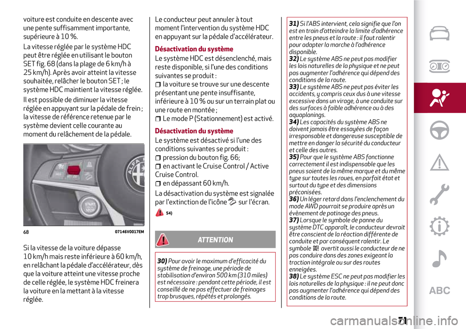 Alfa Romeo Stelvio 2017  Manuel du propriétaire (in French) voiture est conduite en descente avec
une pente suffisamment importante,
supérieure à 10 %.
La vitesse réglée par le système HDC
peut être réglée en utilisant le bouton
SET fig. 68 (dans la pl