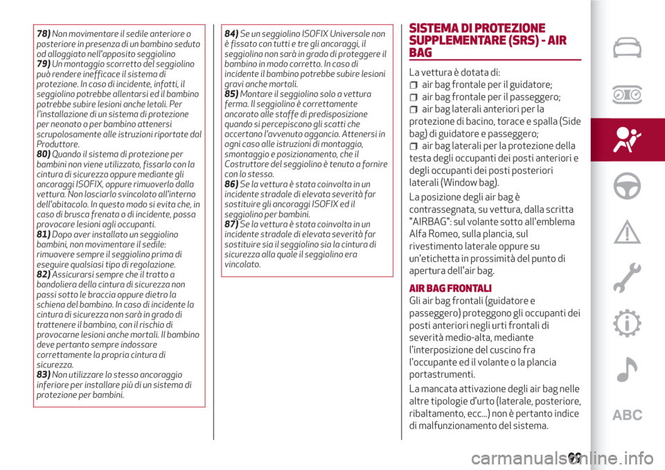 Alfa Romeo Stelvio 2017  Manuale del proprietario (in Italian) 78)Non movimentare il sedile anteriore o
posteriore in presenza di un bambino seduto
od alloggiato nellapposito seggiolino
79)Un montaggio scorretto del seggiolino
può rendere inefficace il sistema 