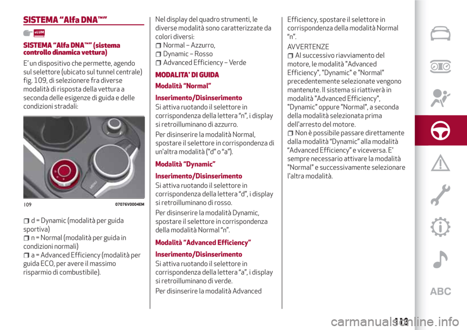 Alfa Romeo Stelvio 2017 Manuale del proprietario (in Italian) SISTEMA “Alfa DNA™”
SISTEMA “Alfa DNA™” (sistema
controllo dinamica vettura)
E’ un dispositivo che permette, agendo
sul selettore (ubicato sul tunnel centrale)
fig. 109, di selezionere f Alfa Romeo Stelvio 2017 Manuale del proprietario (in Italian) SISTEMA “Alfa DNA™”
SISTEMA “Alfa DNA™” (sistema
controllo dinamica vettura)
E’ un dispositivo che permette, agendo
sul selettore (ubicato sul tunnel centrale)
fig. 109, di selezionere f