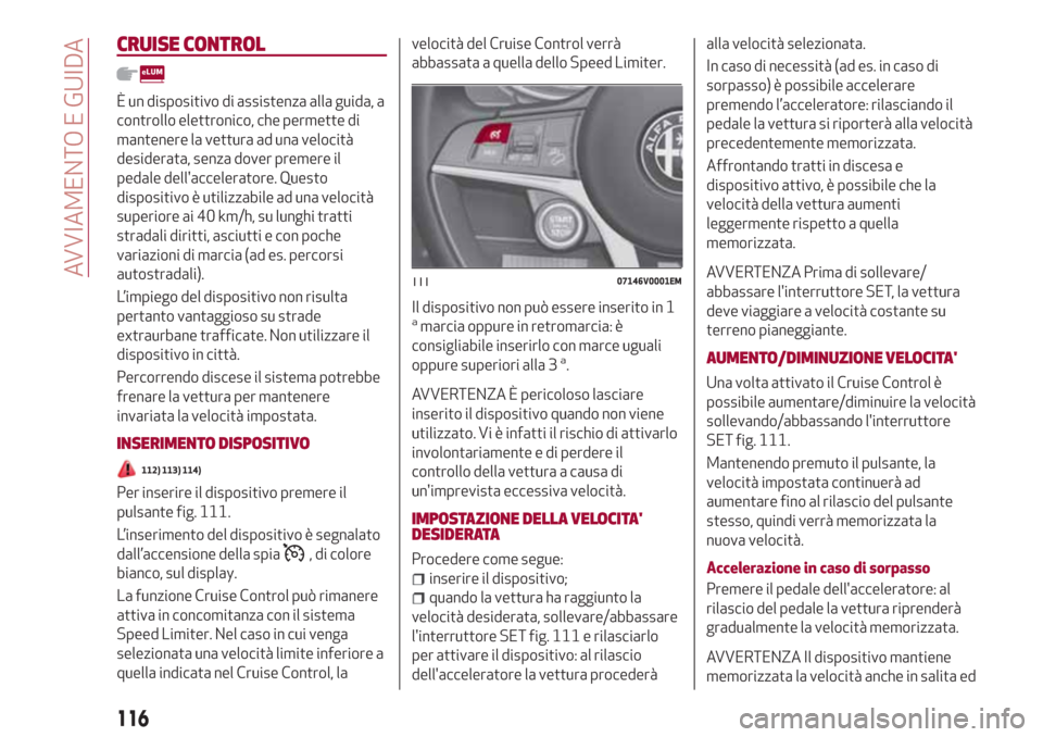 Alfa Romeo Stelvio 2017 Manuale del proprietario (in Italian) CRUISE CONTROL
È un dispositivo di assistenza alla guida, a
controllo elettronico, che permette di
mantenere la vettura ad una velocità
desiderata, senza dover premere il
pedale dellacceleratore. Q Alfa Romeo Stelvio 2017 Manuale del proprietario (in Italian) CRUISE CONTROL
È un dispositivo di assistenza alla guida, a
controllo elettronico, che permette di
mantenere la vettura ad una velocità
desiderata, senza dover premere il
pedale dellacceleratore. Q