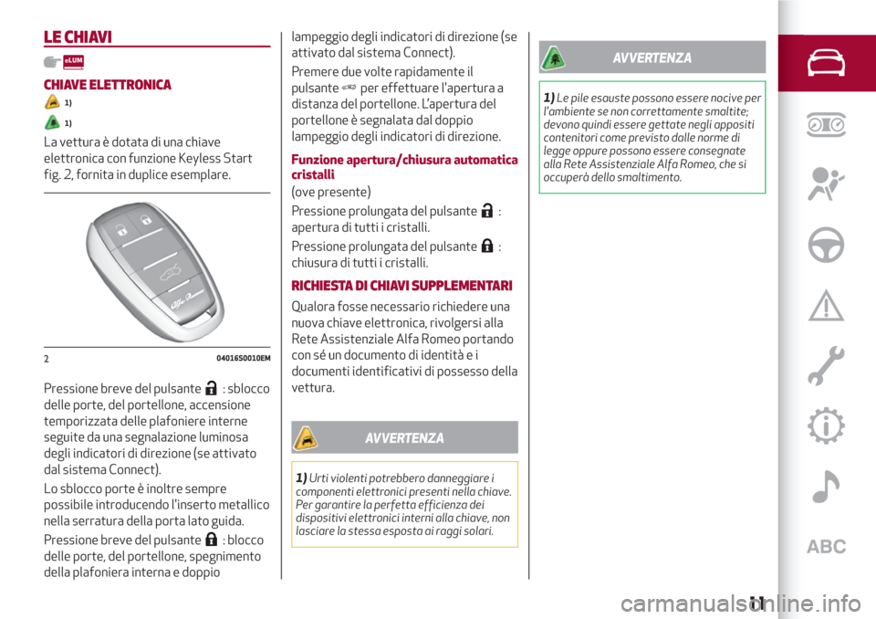 Alfa Romeo Stelvio 2017 Manuale del proprietario (in Italian) LE CHIAVI
CHIAVE ELETTRONICA
1)
1)
La vettura è dotata di una chiave
elettronica con funzione Keyless Start
fig. 2, fornita in duplice esemplare.
Pressione breve del pulsante
: sblocco
delle porte, d Alfa Romeo Stelvio 2017 Manuale del proprietario (in Italian) LE CHIAVI
CHIAVE ELETTRONICA
1)
1)
La vettura è dotata di una chiave
elettronica con funzione Keyless Start
fig. 2, fornita in duplice esemplare.
Pressione breve del pulsante
: sblocco
delle porte, d