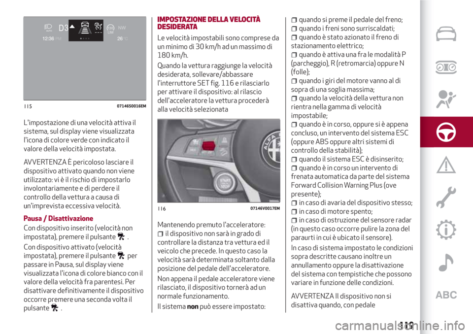 Alfa Romeo Stelvio 2017  Manuale del proprietario (in Italian) Limpostazione di una velocità attiva il
sistema, sul display viene visualizzata
licona di colore verde con indicato il
valore della velocità impostata.
AVVERTENZA È pericoloso lasciare il
disposi