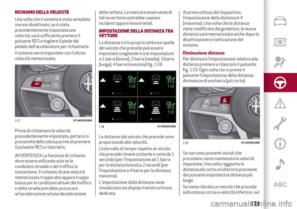Alfa Romeo Stelvio 2017 Manuale del proprietario (in Italian) RICHIAMO DELLA VELOCITÀ
Una volta che il sistema è stato annullato
ma non disattivato, se è stata
precedentemente impostata una
velocità, sarà sufficiente premere il
pulsante RES e togliere il pi Alfa Romeo Stelvio 2017 Manuale del proprietario (in Italian) RICHIAMO DELLA VELOCITÀ
Una volta che il sistema è stato annullato
ma non disattivato, se è stata
precedentemente impostata una
velocità, sarà sufficiente premere il
pulsante RES e togliere il pi