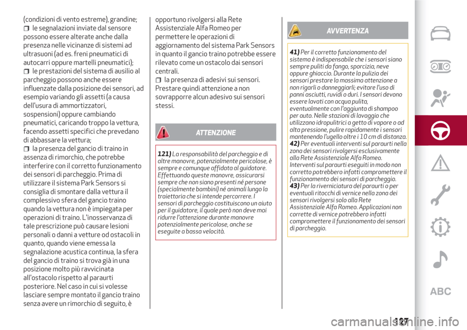 Alfa Romeo Stelvio 2017  Manuale del proprietario (in Italian) (condizioni di vento estreme), grandine;
le segnalazioni inviate dal sensore
possono essere alterate anche dalla
presenza nelle vicinanze di sistemi ad
ultrasuoni (ad es. freni pneumatici di
autocarri