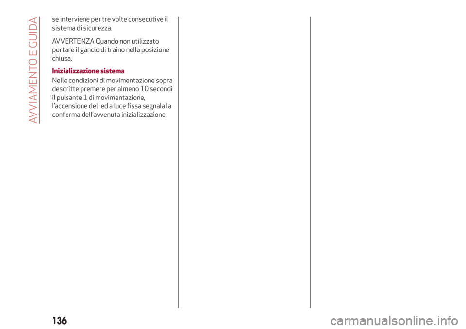 Alfa Romeo Stelvio 2017  Manuale del proprietario (in Italian) se interviene per tre volte consecutive il
sistema di sicurezza.
AVVERTENZA Quando non utilizzato
portare il gancio di traino nella posizione
chiusa.
Inizializzazione sistema
Nelle condizioni di movim