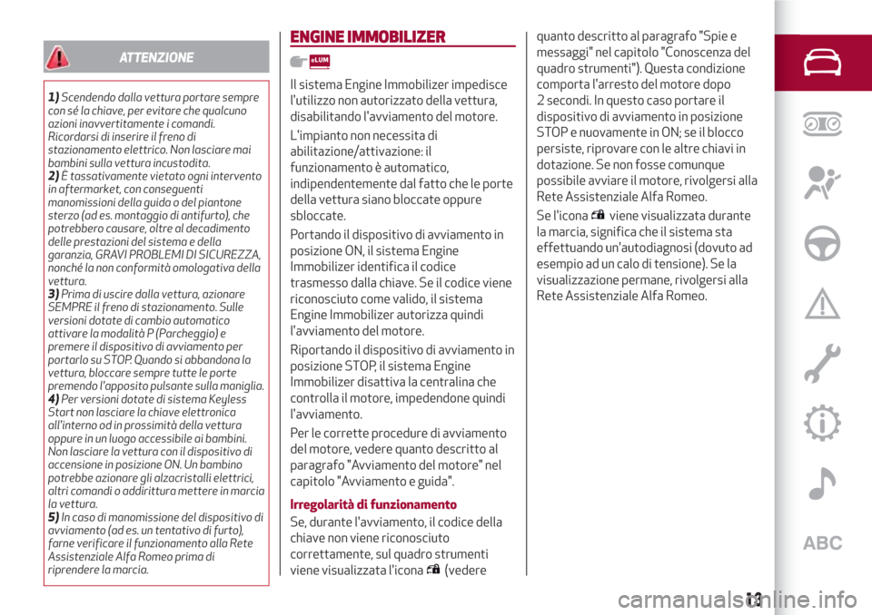 Alfa Romeo Stelvio 2017  Manuale del proprietario (in Italian) ATTENZIONE
1)Scendendo dalla vettura portare sempre
con sé la chiave, per evitare che qualcuno
azioni inavvertitamente i comandi.
Ricordarsi di inserire il freno di
stazionamento elettrico. Non lasci