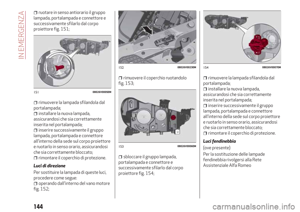 Alfa Romeo Stelvio 2017 Manuale del proprietario (in Italian) ruotare in senso antiorario il gruppo
lampada, portalampada e connettore e
successivamente sfilarlo dal corpo
proiettore fig. 151;
rimuovere la lampada sfilandola dal
portalampada;
installare la nuova Alfa Romeo Stelvio 2017 Manuale del proprietario (in Italian) ruotare in senso antiorario il gruppo
lampada, portalampada e connettore e
successivamente sfilarlo dal corpo
proiettore fig. 151;
rimuovere la lampada sfilandola dal
portalampada;
installare la nuova