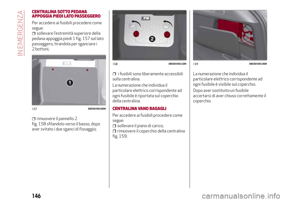 Alfa Romeo Stelvio 2017  Manuale del proprietario (in Italian) CENTRALINA SOTTO PEDANA
APPOGGIA PIEDI LATO PASSEGGERO
Per accedere ai fusibili procedere come
segue:
sollevare l’estremità superiore della
pedana appoggia piedi 1 fig. 157 sul lato
passeggero, tir