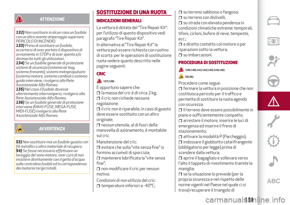 Alfa Romeo Stelvio 2017  Manuale del proprietario (in Italian) ATTENZIONE
132)Non sostituire in alcun caso un fusibile
con un altro avente amperaggio superiore;
PERICOLO DI INCENDIO.
133)Prima di sostituire un fusibile,
accertarsi di aver portato il dispositivo d