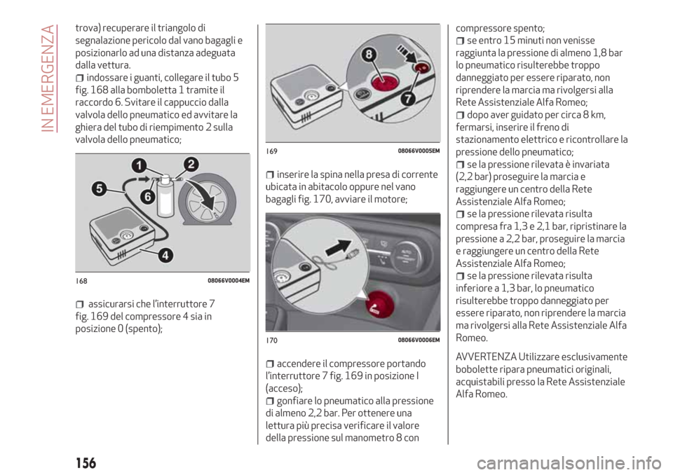Alfa Romeo Stelvio 2017  Manuale del proprietario (in Italian) trova) recuperare il triangolo di
segnalazione pericolo dal vano bagagli e
posizionarlo ad una distanza adeguata
dalla vettura.
indossare i guanti, collegare il tubo 5
fig. 168 alla bomboletta 1 trami