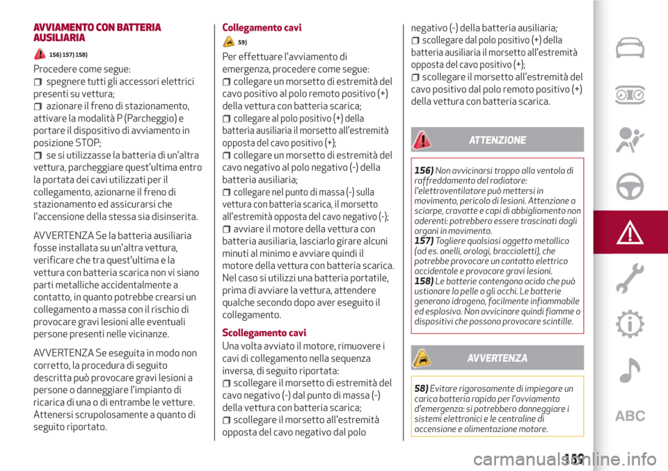 Alfa Romeo Stelvio 2017  Manuale del proprietario (in Italian) AVVIAMENTO CON BATTERIA
AUSILIARIA
156) 157) 158)
Procedere come segue:
spegnere tutti gli accessori elettrici
presenti su vettura;
azionare il freno di stazionamento,
attivare la modalità P (Parcheg