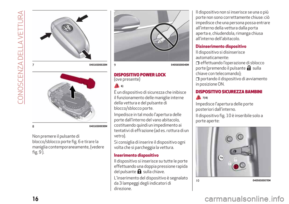 Alfa Romeo Stelvio 2017 Manuale del proprietario (in Italian) Non premere il pulsante di
blocco/sblocco porte fig. 6 e tirare la
maniglia contemporaneamente, (vedere
fig. 9 ).
DISPOSITIVO POWER LOCK(ove presente)
6)
È un dispositivo di sicurezza che inibisce
il Alfa Romeo Stelvio 2017 Manuale del proprietario (in Italian) Non premere il pulsante di
blocco/sblocco porte fig. 6 e tirare la
maniglia contemporaneamente, (vedere
fig. 9 ).
DISPOSITIVO POWER LOCK(ove presente)
6)
È un dispositivo di sicurezza che inibisce
il