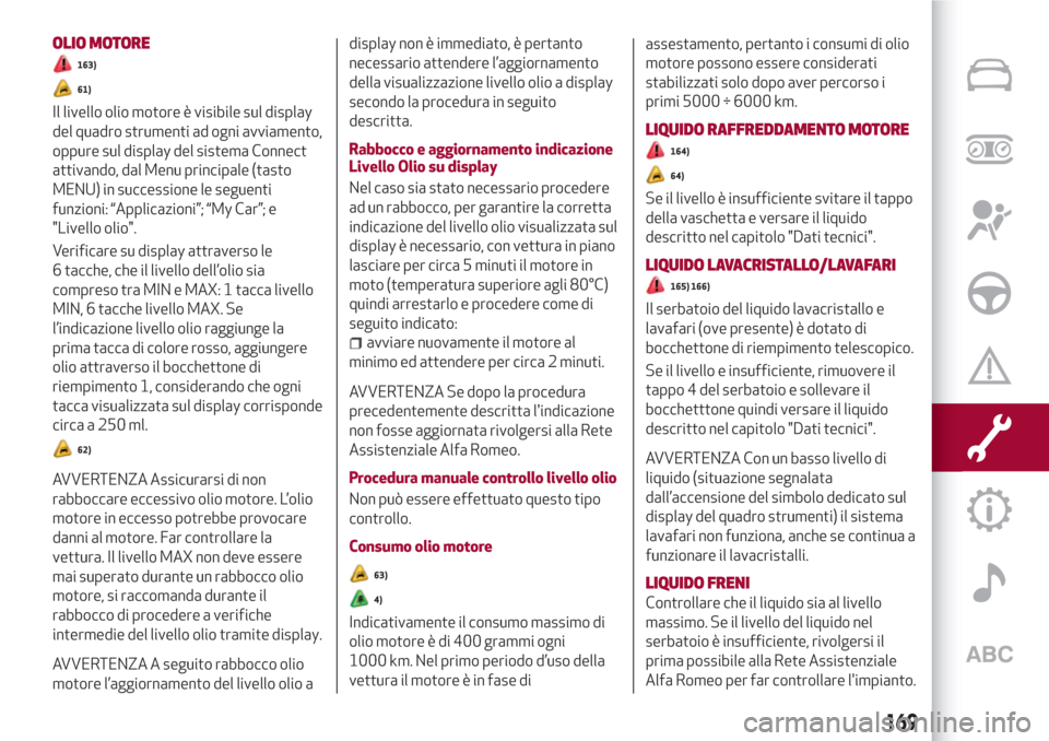 Alfa Romeo Stelvio 2017  Manuale del proprietario (in Italian) OLIO MOTORE
163)
61)
Il livello olio motore è visibile sul display
del quadro strumenti ad ogni avviamento,
oppure sul display del sistema Connect
attivando, dal Menu principale (tasto
MENU) in succe