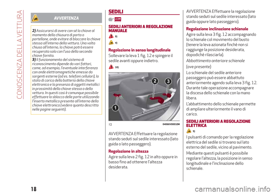 Alfa Romeo Stelvio 2017  Manuale del proprietario (in Italian) AVVERTENZA
2)Assicurarsi di avere con sé la chiave al
momento della chiusura di porta o
portellone, onde evitare di bloccare la chiave
stessa allinterno della vettura. Una volta
chiusa allinterno, 