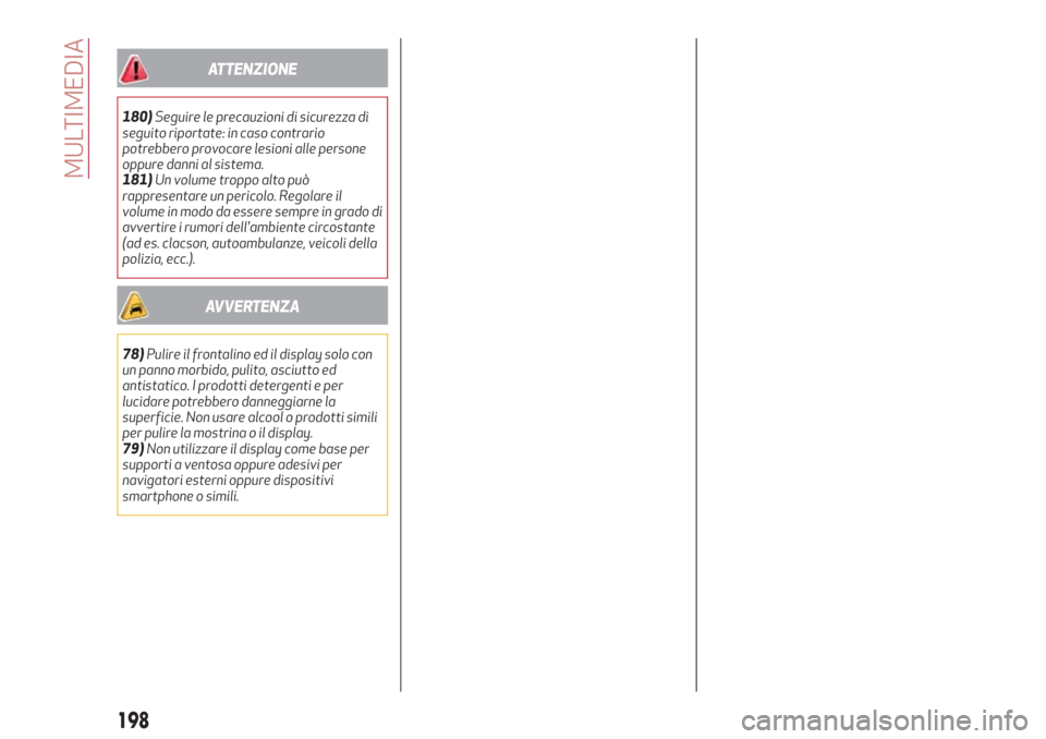 Alfa Romeo Stelvio 2017  Manuale del proprietario (in Italian) ATTENZIONE
180)Seguire le precauzioni di sicurezza di
seguito riportate: in caso contrario
potrebbero provocare lesioni alle persone
oppure danni al sistema.
181)Un volume troppo alto può
rappresenta