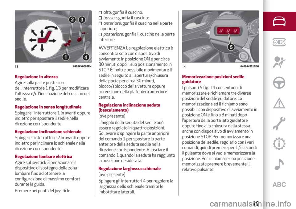 Alfa Romeo Stelvio 2017  Manuale del proprietario (in Italian) Regolazione in altezza
Agire sulla parte posteriore
dellinterruttore 1 fig. 13 per modificare
laltezza e/o linclinazione del cuscino del
sedile.
Regolazione in senso longitudinale
Spingere linterr