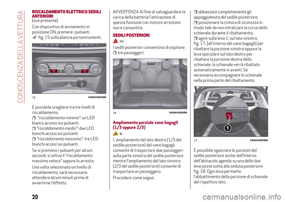 Alfa Romeo Stelvio 2017  Manuale del proprietario (in Italian) RISCALDAMENTO ELETTRICO SEDILI
ANTERIORI
(ove presente)
Con dispositivo di avviamento in
posizione ON, premere i pulsanti
fig. 15 sulla plancia portastrumenti.
È possibile scegliere tra tre livelli d