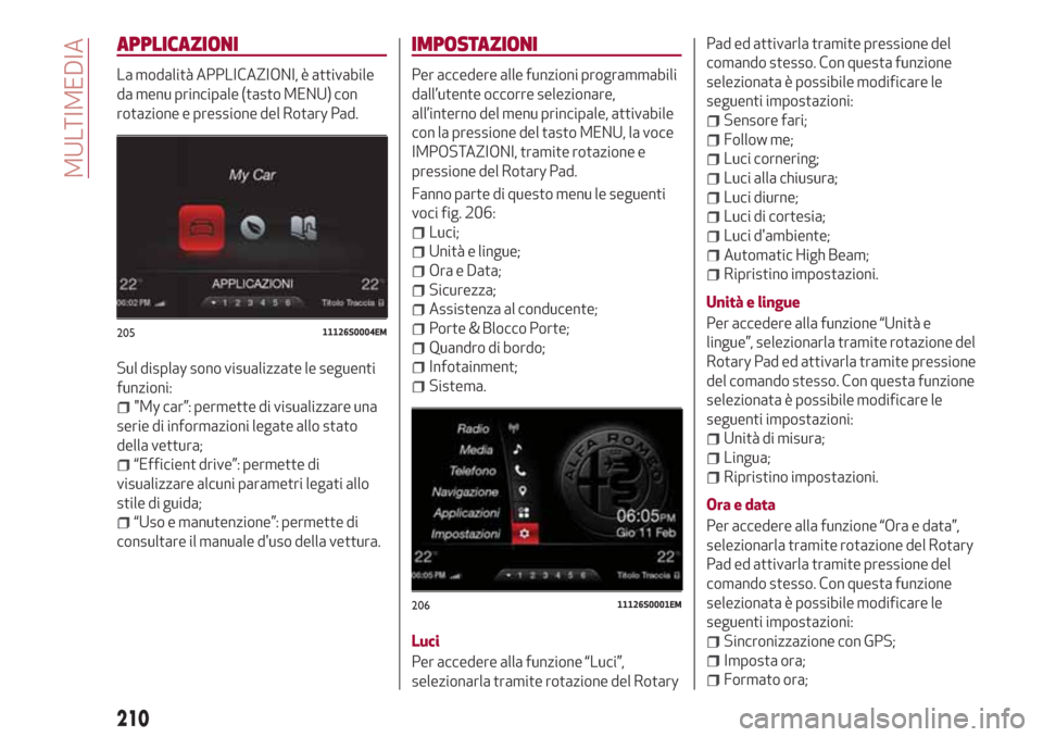 Alfa Romeo Stelvio 2017 Manuale del proprietario (in Italian) APPLICAZIONI
La modalità APPLICAZIONI, è attivabile
da menu principale (tasto MENU) con
rotazione e pressione del Rotary Pad.
Sul display sono visualizzate le seguenti
funzioni:
"My car”: permette Alfa Romeo Stelvio 2017 Manuale del proprietario (in Italian) APPLICAZIONI
La modalità APPLICAZIONI, è attivabile
da menu principale (tasto MENU) con
rotazione e pressione del Rotary Pad.
Sul display sono visualizzate le seguenti
funzioni:
"My car”: permette
