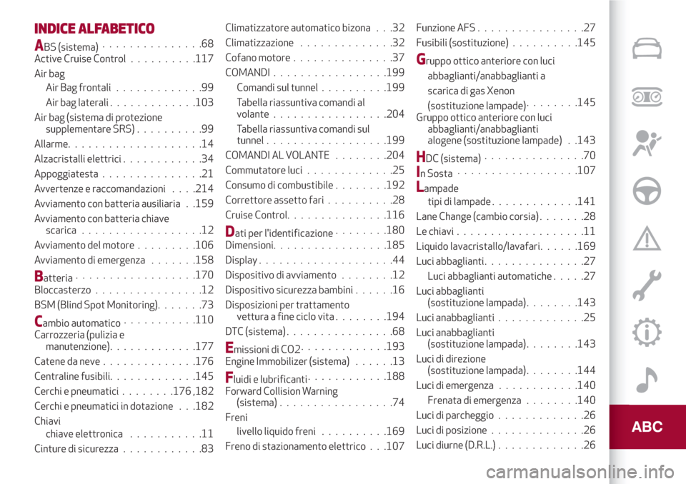 Alfa Romeo Stelvio 2017  Manuale del proprietario (in Italian) INDICE ALFABETICO
ABS (sistema)...............68
Active Cruise Control..........117
Air bag
Air Bag frontali.............99
Air bag laterali.............103
Air bag (sistema di protezione
supplementar
