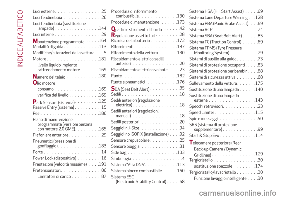 Alfa Romeo Stelvio 2017  Manuale del proprietario (in Italian) Luci esterne.................25
Luci fendinebbia..............26
Luci fendinebbia (sostituzione
lampade)................144
Luci interne.................29
Manutenzione programmata.....164
Modalità d