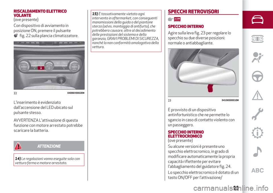 Alfa Romeo Stelvio 2017  Manuale del proprietario (in Italian) RISCALDAMENTO ELETTRICO
VOLANTE
(ove presente)
Con dispositivo di avviamento in
posizione ON, premere il pulsante
fig. 22 sulla plancia climatizzatore.
Linserimento è evidenziato
dallaccensione del