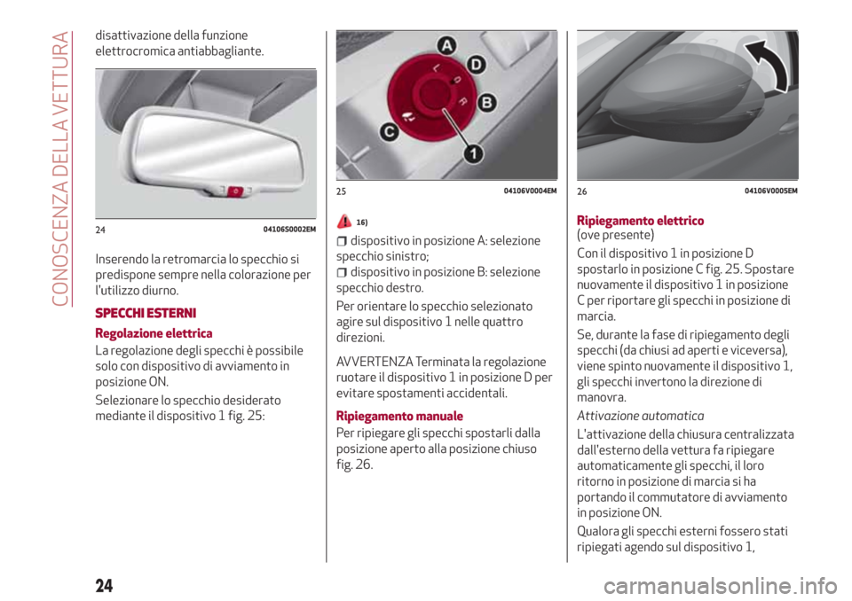 Alfa Romeo Stelvio 2017  Manuale del proprietario (in Italian) disattivazione della funzione
elettrocromica antiabbagliante.
Inserendo la retromarcia lo specchio si
predispone sempre nella colorazione per
lutilizzo diurno.
SPECCHI ESTERNI
Regolazione elettrica
L