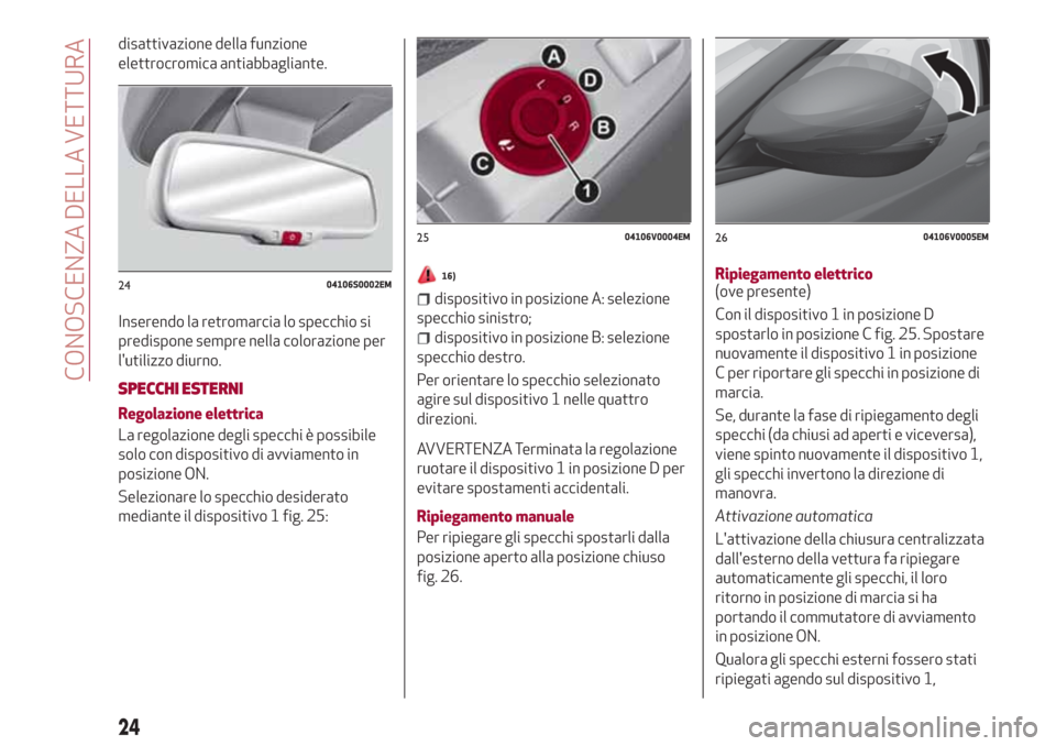 Alfa Romeo Stelvio 2017 Manuale del proprietario (in Italian) disattivazione della funzione
elettrocromica antiabbagliante.
Inserendo la retromarcia lo specchio si
predispone sempre nella colorazione per
lutilizzo diurno.
SPECCHI ESTERNI
Regolazione elettrica
L Alfa Romeo Stelvio 2017 Manuale del proprietario (in Italian) disattivazione della funzione
elettrocromica antiabbagliante.
Inserendo la retromarcia lo specchio si
predispone sempre nella colorazione per
lutilizzo diurno.
SPECCHI ESTERNI
Regolazione elettrica
L