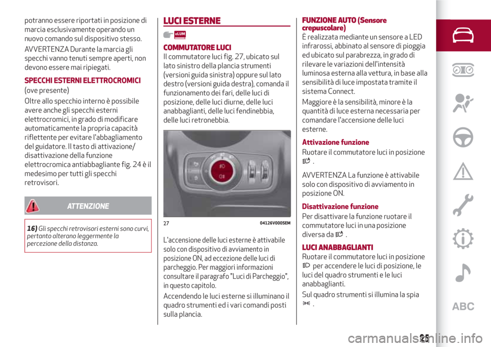Alfa Romeo Stelvio 2017 Manuale del proprietario (in Italian) potranno essere riportati in posizione di
marcia esclusivamente operando un
nuovo comando sul dispositivo stesso.
AVVERTENZA Durante la marcia gli
specchi vanno tenuti sempre aperti, non
devono essere Alfa Romeo Stelvio 2017 Manuale del proprietario (in Italian) potranno essere riportati in posizione di
marcia esclusivamente operando un
nuovo comando sul dispositivo stesso.
AVVERTENZA Durante la marcia gli
specchi vanno tenuti sempre aperti, non
devono essere