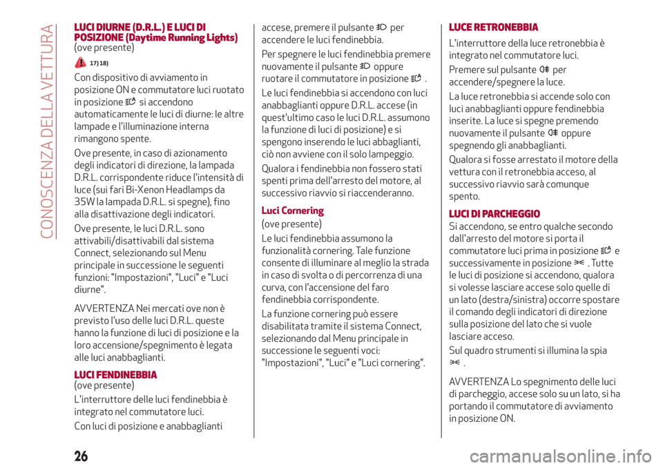 Alfa Romeo Stelvio 2017  Manuale del proprietario (in Italian) LUCI DIURNE (D.R.L.) E LUCI DI
POSIZIONE (Daytime Running Lights)
(ove presente)
17) 18)
Con dispositivo di avviamento in
posizione ON e commutatore luci ruotato
in posizione
si accendono
automaticame