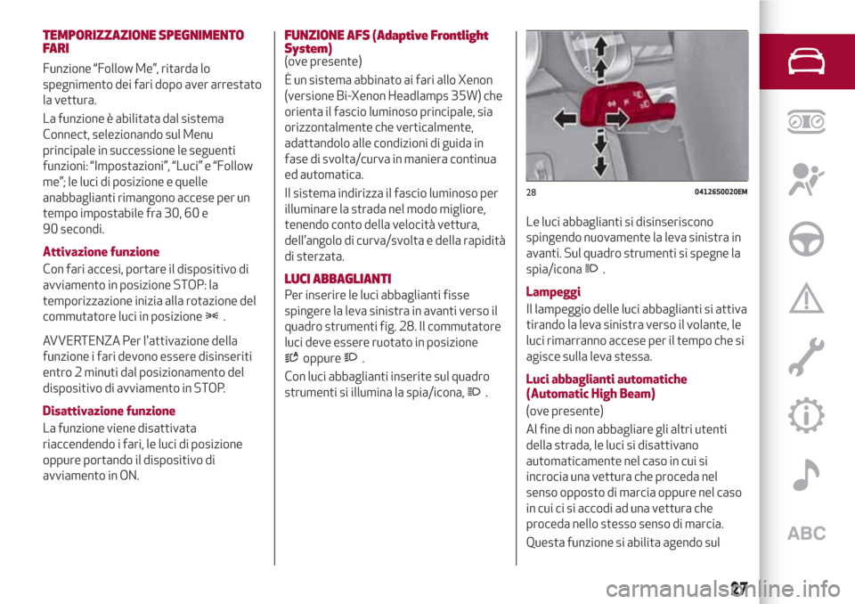 Alfa Romeo Stelvio 2017  Manuale del proprietario (in Italian) TEMPORIZZAZIONE SPEGNIMENTO
FARI
Funzione “Follow Me”, ritarda lo
spegnimento dei fari dopo aver arrestato
la vettura.
La funzione è abilitata dal sistema
Connect, selezionando sul Menu
principal