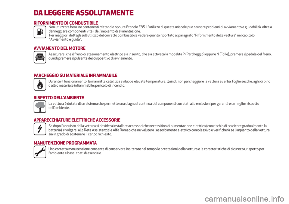 Alfa Romeo Stelvio 2017  Manuale del proprietario (in Italian) DA LEGGERE ASSOLUTAMENTE
RIFORNIMENTO DI COMBUSTIBILENon utilizzare benzine contenenti Metanolo oppure Etanolo E85. Lutilizzo di queste miscele può causare problemi di avviamento e guidabilità, olt