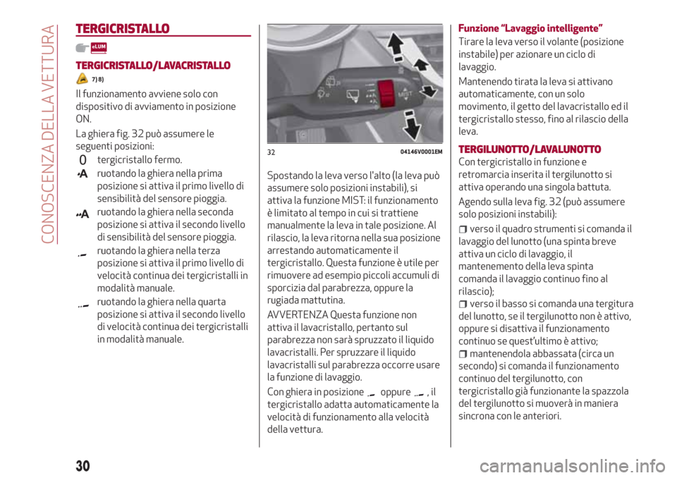 Alfa Romeo Stelvio 2017  Manuale del proprietario (in Italian) TERGICRISTALLO
TERGICRISTALLO/LAVACRISTALLO
7) 8)
Il funzionamento avviene solo con
dispositivo di avviamento in posizione
ON.
La ghiera fig. 32 può assumere le
seguenti posizioni:
tergicristallo fer