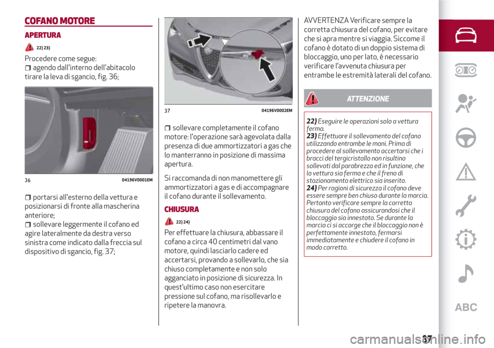 Alfa Romeo Stelvio 2017 Manuale del proprietario (in Italian) COFANO MOTORE
APERTURA
22) 23)
Procedere come segue:
agendo dallinterno dellabitacolo
tirare la leva di sgancio, fig. 36;
portarsi allesterno della vettura e
posizionarsi di fronte alla mascherina
Alfa Romeo Stelvio 2017 Manuale del proprietario (in Italian) COFANO MOTORE
APERTURA
22) 23)
Procedere come segue:
agendo dallinterno dellabitacolo
tirare la leva di sgancio, fig. 36;
portarsi allesterno della vettura e
posizionarsi di fronte alla mascherina