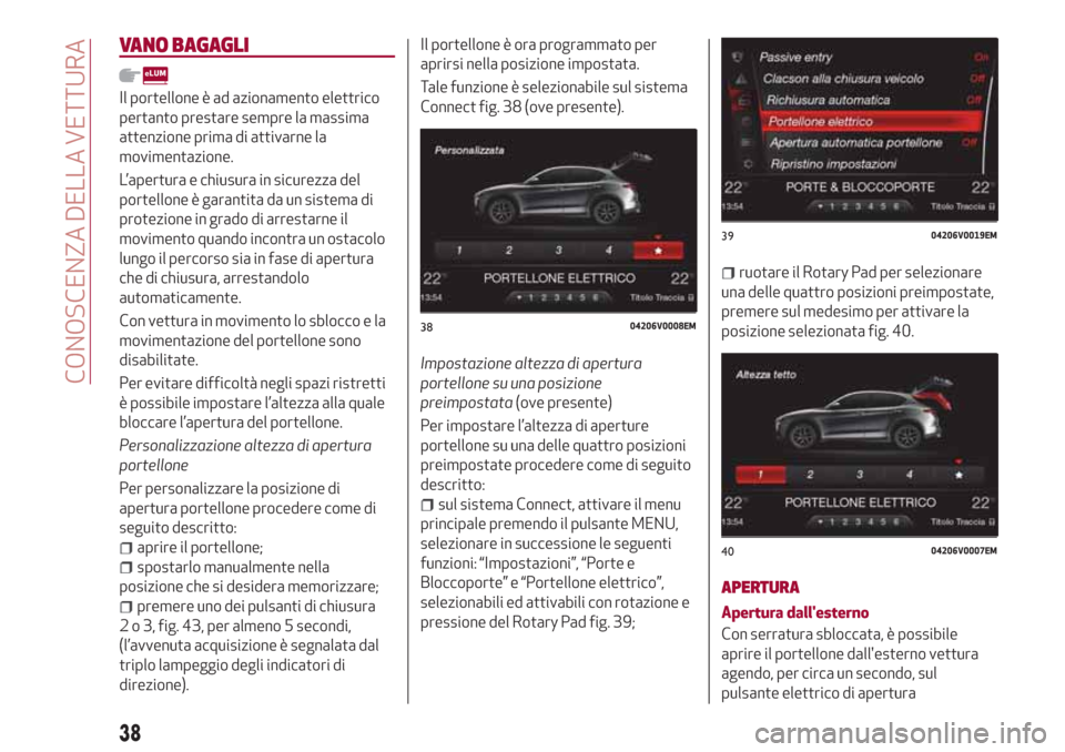 Alfa Romeo Stelvio 2017 Manuale del proprietario (in Italian) VANO BAGAGLI
Il portellone è ad azionamento elettrico
pertanto prestare sempre la massima
attenzione prima di attivarne la
movimentazione.
L’apertura e chiusura in sicurezza del
portellone è garan Alfa Romeo Stelvio 2017 Manuale del proprietario (in Italian) VANO BAGAGLI
Il portellone è ad azionamento elettrico
pertanto prestare sempre la massima
attenzione prima di attivarne la
movimentazione.
L’apertura e chiusura in sicurezza del
portellone è garan