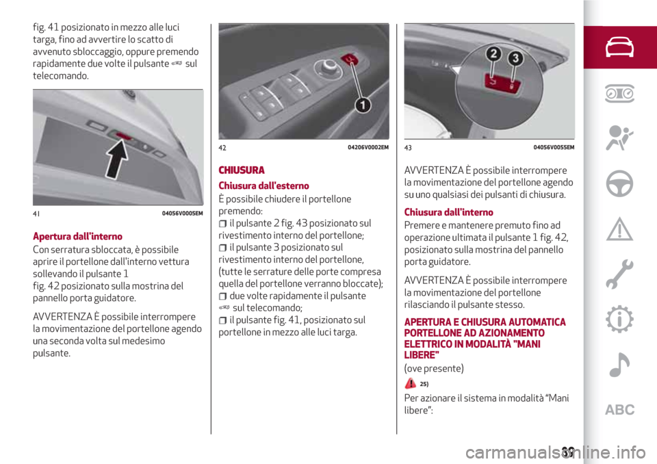 Alfa Romeo Stelvio 2017 Manuale del proprietario (in Italian) fig. 41 posizionato in mezzo alle luci
targa, fino ad avvertire lo scatto di
avvenuto sbloccaggio, oppure premendo
rapidamente due volte il pulsante
sul
telecomando.
Apertura dallinterno
Con serratur Alfa Romeo Stelvio 2017 Manuale del proprietario (in Italian) fig. 41 posizionato in mezzo alle luci
targa, fino ad avvertire lo scatto di
avvenuto sbloccaggio, oppure premendo
rapidamente due volte il pulsante
sul
telecomando.
Apertura dallinterno
Con serratur