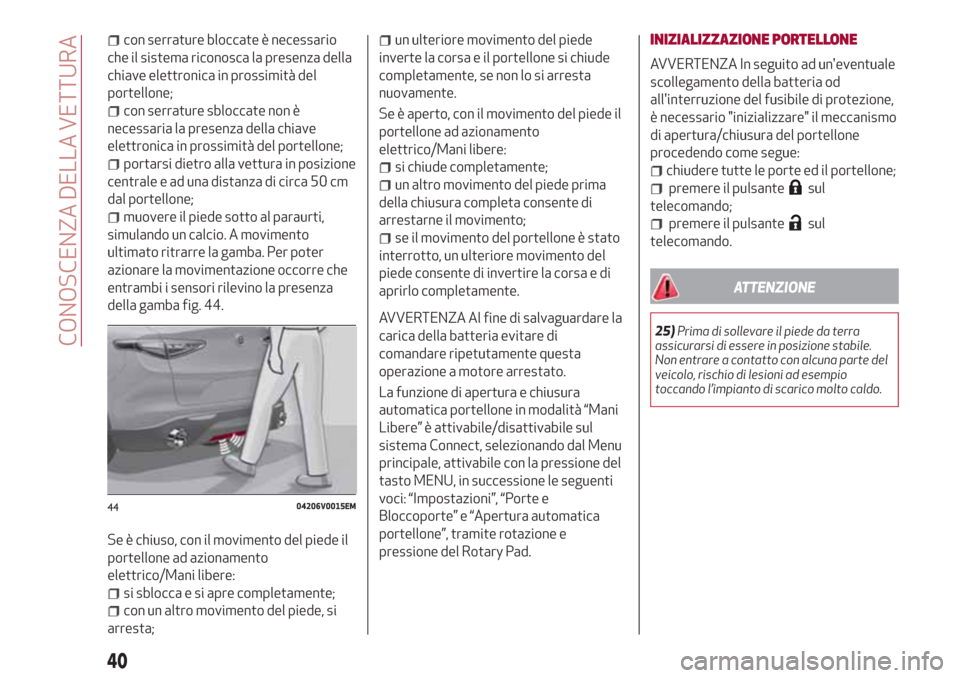 Alfa Romeo Stelvio 2017  Manuale del proprietario (in Italian) con serrature bloccate è necessario
che il sistema riconosca la presenza della
chiave elettronica in prossimità del
portellone;
con serrature sbloccate non è
necessaria la presenza della chiave
ele