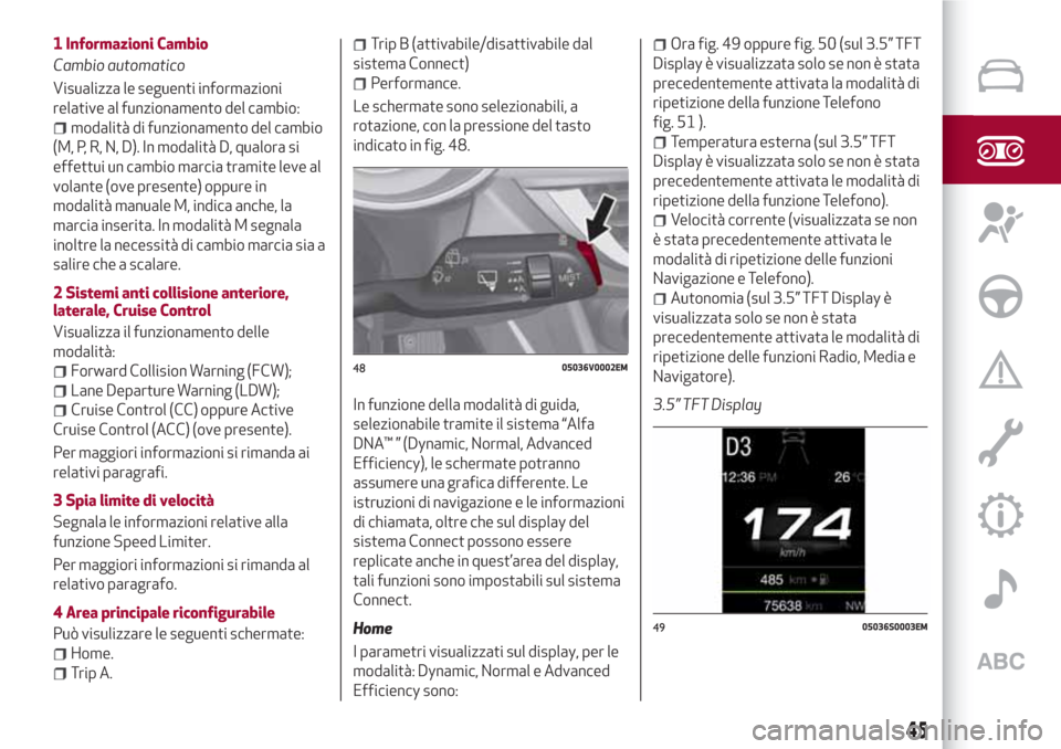 Alfa Romeo Stelvio 2017  Manuale del proprietario (in Italian) 1 Informazioni Cambio
Cambio automatico
Visualizza le seguenti informazioni
relative al funzionamento del cambio:
modalità di funzionamento del cambio
(M, P, R, N, D). In modalità D, qualora si
effe