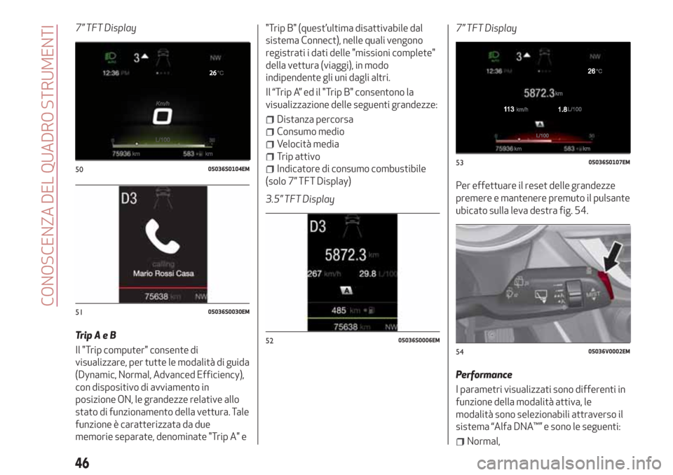 Alfa Romeo Stelvio 2017  Manuale del proprietario (in Italian) 7” TFT Display
TripAeB
Il "Trip computer" consente di
visualizzare, per tutte le modalità di guida
(Dynamic, Normal, Advanced Efficiency),
con dispositivo di avviamento in
posizione ON, le grandezz