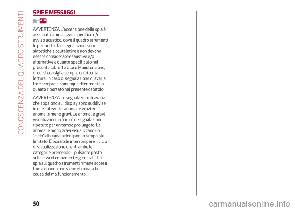 Alfa Romeo Stelvio 2017  Manuale del proprietario (in Italian) SPIE E MESSAGGI
AVVERTENZA Laccensione della spia è
associata a messaggio specifico e/o
avviso acustico, dove il quadro strumenti
lo permetta. Tali segnalazioni sono
sintetiche e cautelative e non d