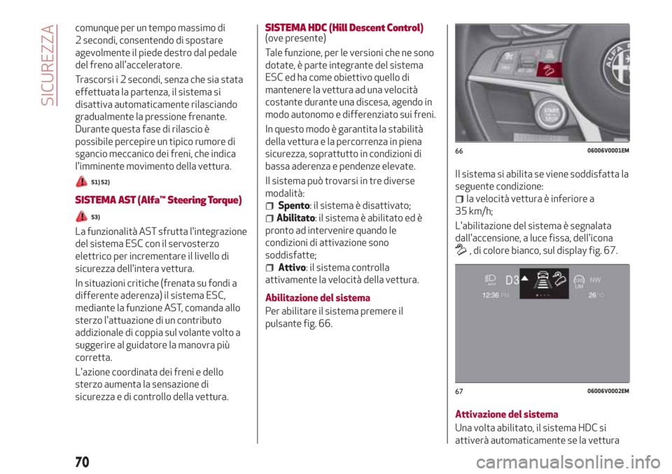 Alfa Romeo Stelvio 2017  Manuale del proprietario (in Italian) comunque per un tempo massimo di
2 secondi, consentendo di spostare
agevolmente il piede destro dal pedale
del freno allacceleratore.
Trascorsi i 2 secondi, senza che sia stata
effettuata la partenza