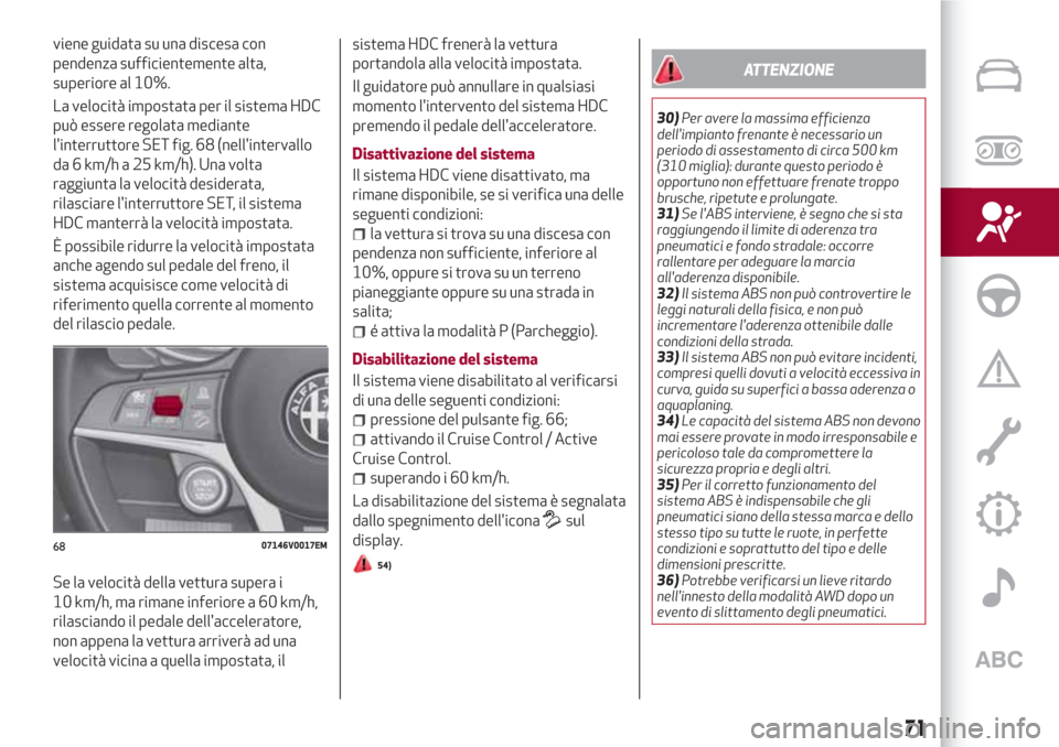 Alfa Romeo Stelvio 2017  Manuale del proprietario (in Italian) viene guidata su una discesa con
pendenza sufficientemente alta,
superiore al 10%.
La velocità impostata per il sistema HDC
può essere regolata mediante
linterruttore SET fig. 68 (nellintervallo
d