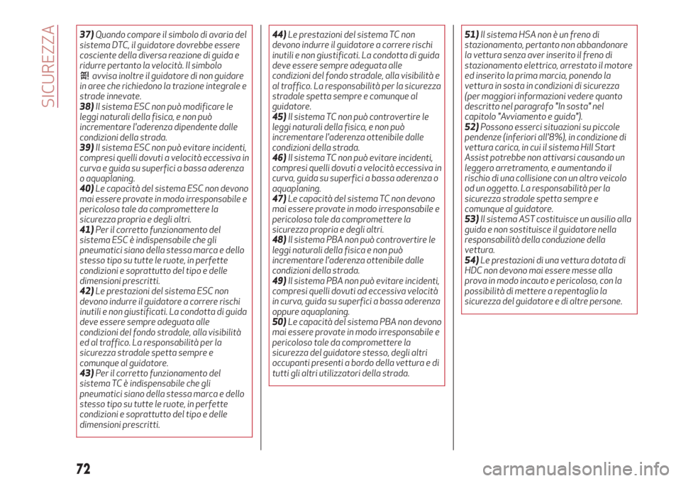 Alfa Romeo Stelvio 2017  Manuale del proprietario (in Italian) 37)Quando compare il simbolo di avaria del
sistema DTC, il guidatore dovrebbe essere
cosciente della diversa reazione di guida e
ridurre pertanto la velocità. Il simbolo
avvisa inoltre il guidatore d