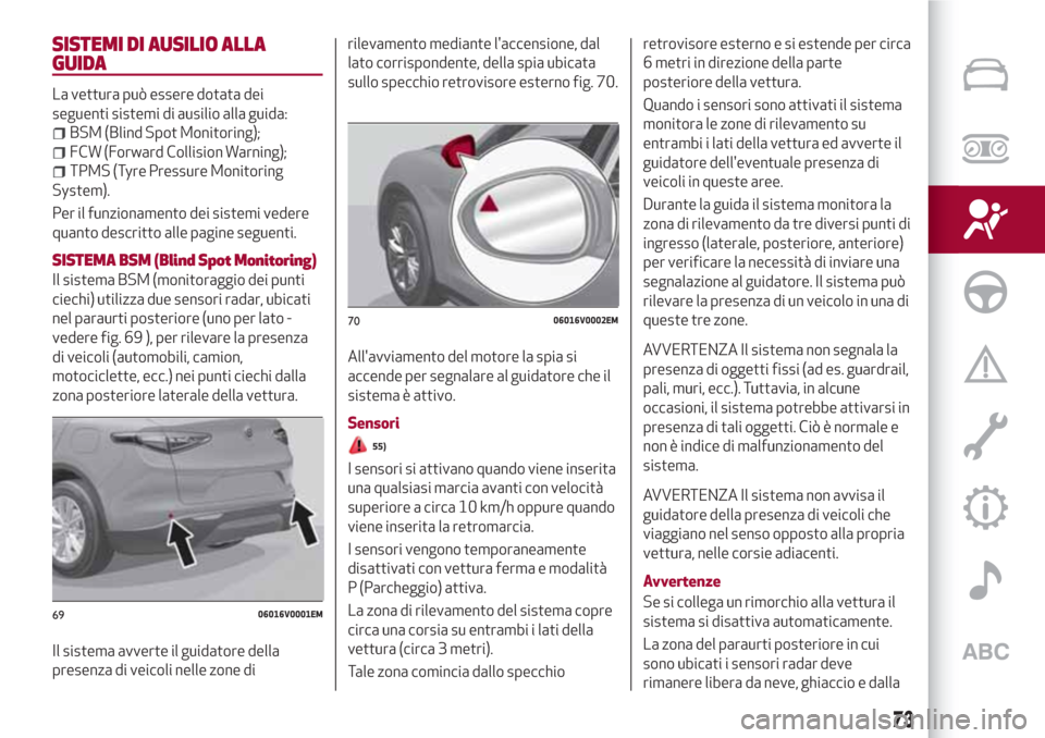 Alfa Romeo Stelvio 2017  Manuale del proprietario (in Italian) SISTEMI DI AUSILIO ALLA
GUIDA
La vettura può essere dotata dei
seguenti sistemi di ausilio alla guida:
BSM (Blind Spot Monitoring);
FCW (Forward Collision Warning);
TPMS (Tyre Pressure Monitoring
Sys