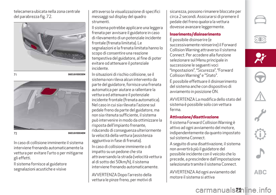 Alfa Romeo Stelvio 2017  Manuale del proprietario (in Italian) telecamera ubicata nella zona centrale
del parabrezza fig. 72.
In caso di collisione imminente il sistema
interviene frenando automaticamente la
vettura per evitare lurto o per mitigarne
gli effetti.