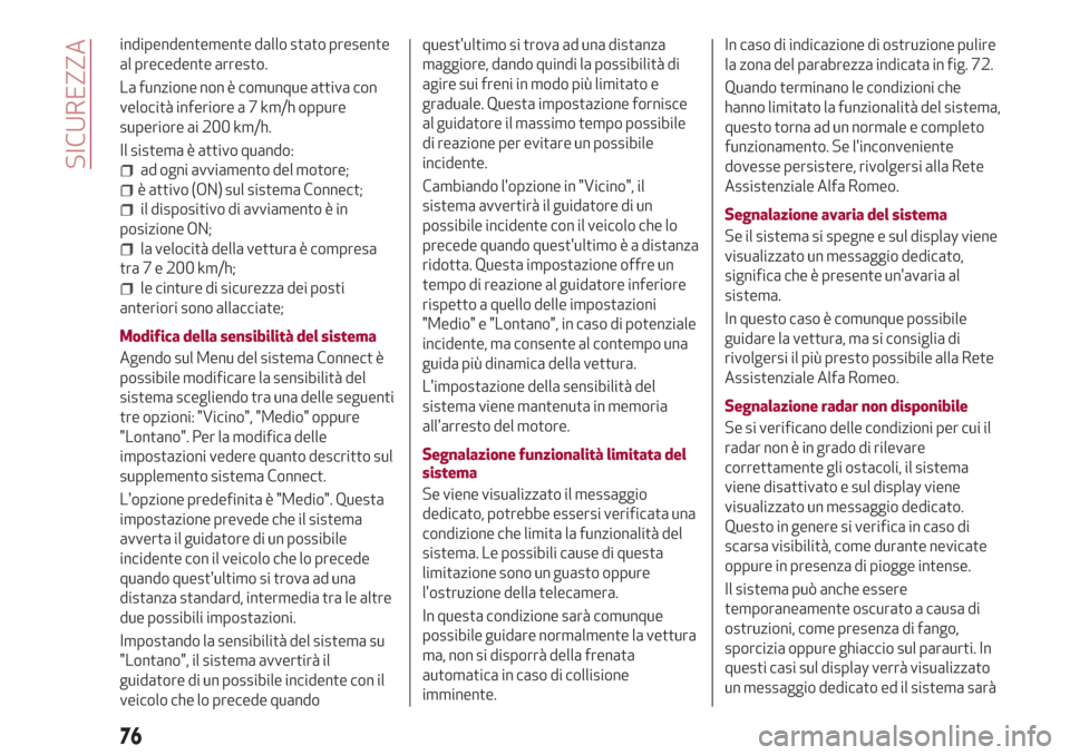 Alfa Romeo Stelvio 2017  Manuale del proprietario (in Italian) indipendentemente dallo stato presente
al precedente arresto.
La funzione non è comunque attiva con
velocità inferiore a 7 km/h oppure
superiore ai 200 km/h.
Il sistema è attivo quando:
ad ogni avv