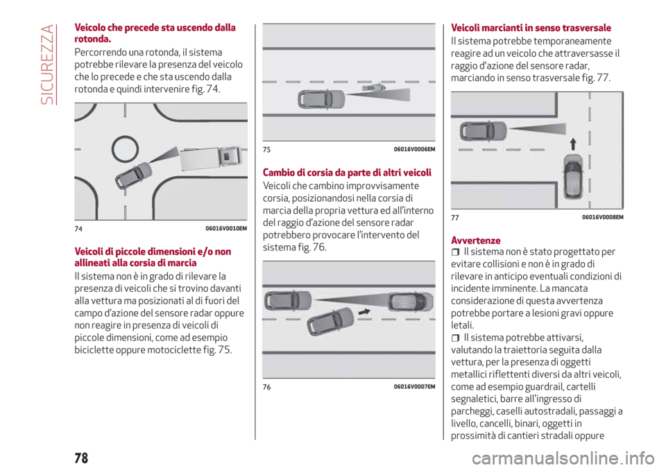 Alfa Romeo Stelvio 2017  Manuale del proprietario (in Italian) Veicolo che precede sta uscendo dalla
rotonda.
Percorrendo una rotonda, il sistema
potrebbe rilevare la presenza del veicolo
che lo precede e che sta uscendo dalla
rotonda e quindi intervenire fig. 74