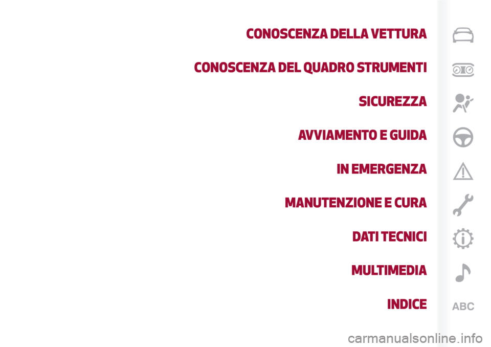 Alfa Romeo Stelvio 2017 Manuale del proprietario (in Italian) CONOSCENZA DELLA VETTURA
CONOSCENZA DEL QUADRO STRUMENTI
SICUREZZA
AVVIAMENTO E GUIDA
IN EMERGENZA
MANUTENZIONE E CURA
DATI TECNICI
MULTIMEDIA
INDICE Alfa Romeo Stelvio 2017 Manuale del proprietario (in Italian) CONOSCENZA DELLA VETTURA
CONOSCENZA DEL QUADRO STRUMENTI
SICUREZZA
AVVIAMENTO E GUIDA
IN EMERGENZA
MANUTENZIONE E CURA
DATI TECNICI
MULTIMEDIA
INDICE