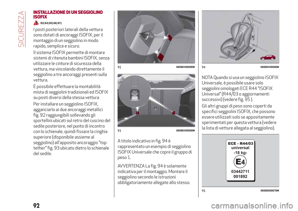 Alfa Romeo Stelvio 2017 Manuale del proprietario (in Italian) INSTALLAZIONE DI UN SEGGIOLINO
ISOFIX
83) 84) 85) 86) 87)
I posti posteriori laterali della vettura
sono dotati di ancoraggi ISOFIX, per il
montaggio di un seggiolino in modo
rapido, semplice e sicuro Alfa Romeo Stelvio 2017 Manuale del proprietario (in Italian) INSTALLAZIONE DI UN SEGGIOLINO
ISOFIX
83) 84) 85) 86) 87)
I posti posteriori laterali della vettura
sono dotati di ancoraggi ISOFIX, per il
montaggio di un seggiolino in modo
rapido, semplice e sicuro