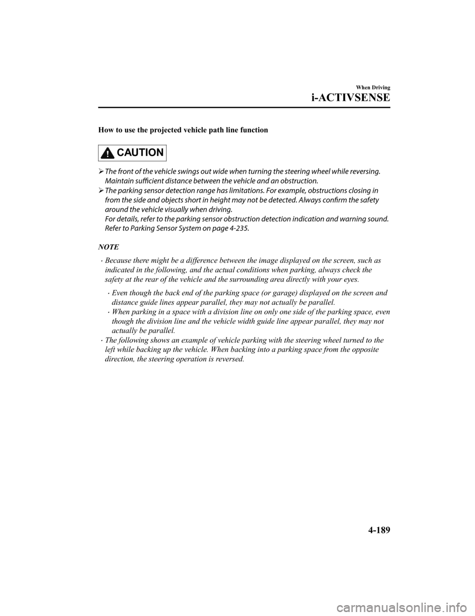MAZDA MODEL 3 HATCHBACK 2020 (in English) Repair Manual How to use the projected vehicle path line function
CAUTION
The front of the vehicle swings out wide wh en turning the steering wheel while reversing.
Maintain sufficient distance betwee n the vehi MAZDA MODEL 3 HATCHBACK 2020 (in English) Repair Manual How to use the projected vehicle path line function
CAUTION
The front of the vehicle swings out wide wh en turning the steering wheel while reversing.
Maintain sufficient distance betwee n the vehi